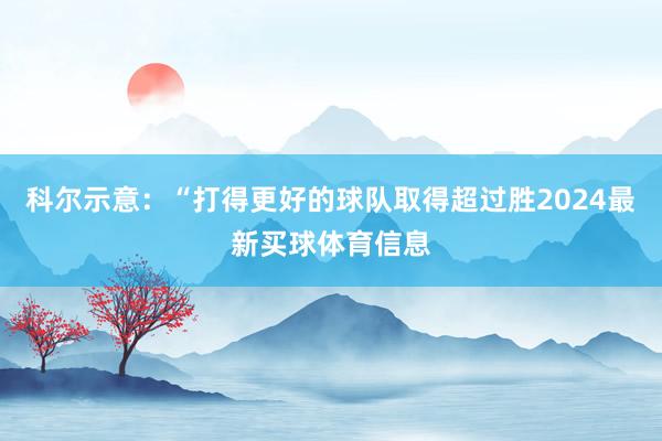 科尔示意：“打得更好的球队取得超过胜2024最新买球体育信息