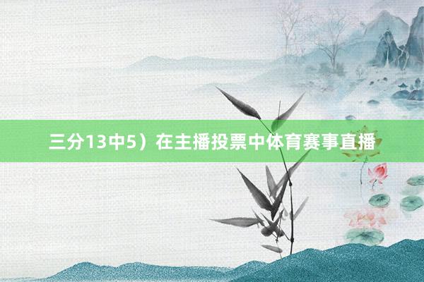 三分13中5）在主播投票中体育赛事直播