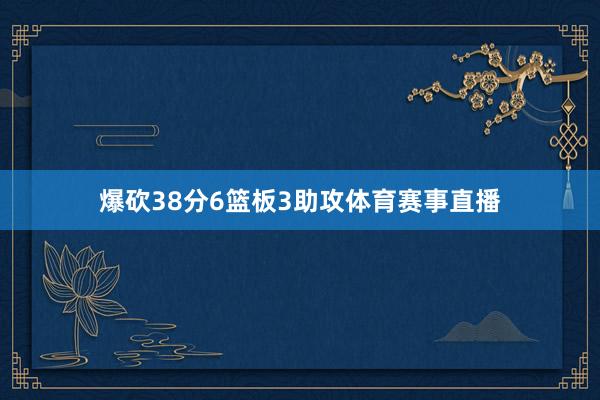 爆砍38分6篮板3助攻体育赛事直播