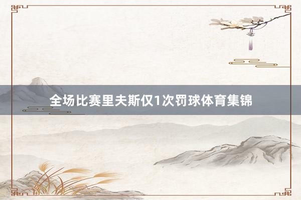 全场比赛里夫斯仅1次罚球体育集锦