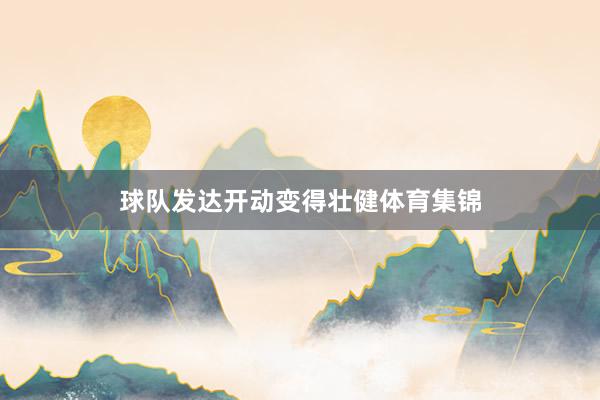 球队发达开动变得壮健体育集锦