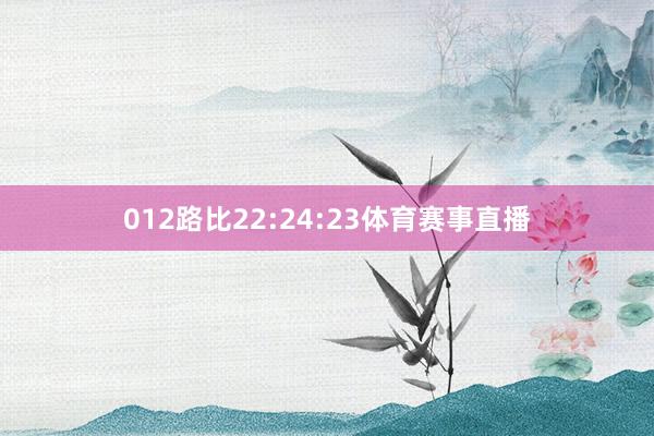 012路比22:24:23体育赛事直播