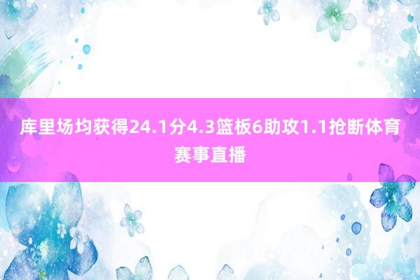 库里场均获得24.1分4.3篮板6助攻1.1抢断体育赛事直播