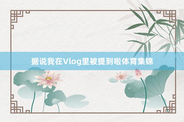 据说我在Vlog里被提到啦体育集锦