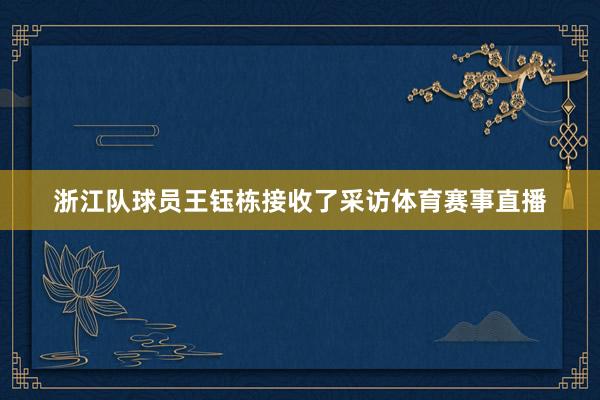 浙江队球员王钰栋接收了采访体育赛事直播