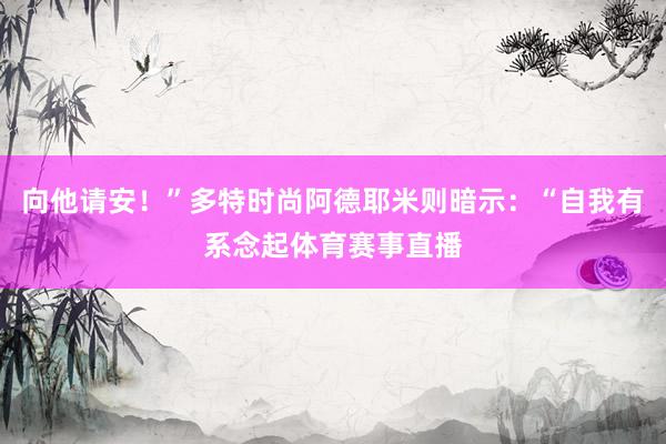 向他请安！”多特时尚阿德耶米则暗示：“自我有系念起体育赛事直播