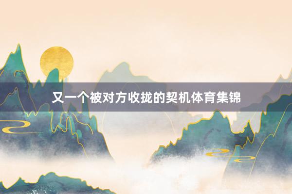 又一个被对方收拢的契机体育集锦