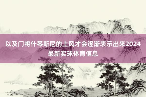 以及门将什琴斯尼的上风才会逐渐表示出来2024最新买球体育信息
