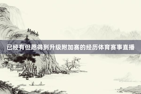 已经有但愿得到升级附加赛的经历体育赛事直播