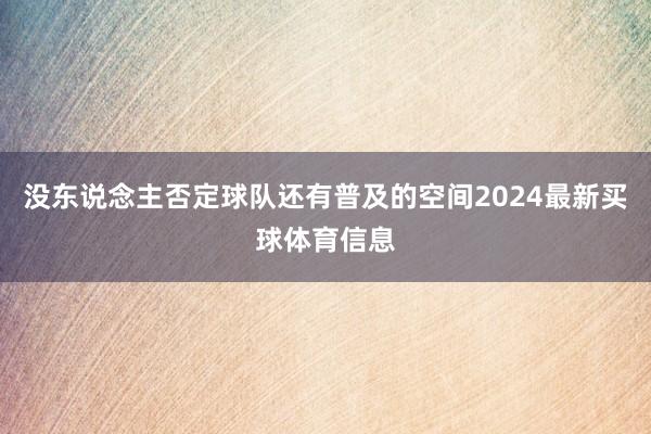 没东说念主否定球队还有普及的空间2024最新买球体育信息