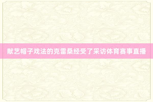 献艺帽子戏法的克雷桑经受了采访体育赛事直播