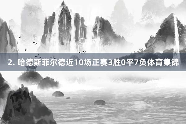 2. 哈德斯菲尔德近10场正赛3胜0平7负体育集锦