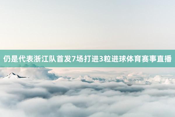 仍是代表浙江队首发7场打进3粒进球体育赛事直播