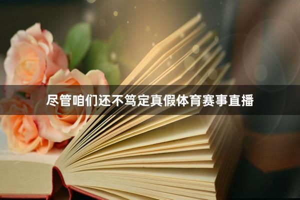 尽管咱们还不笃定真假体育赛事直播