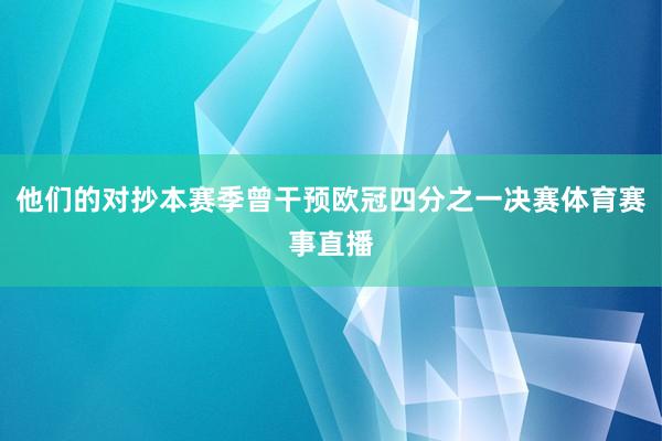 他们的对抄本赛季曾干预欧冠四分之一决赛体育赛事直播