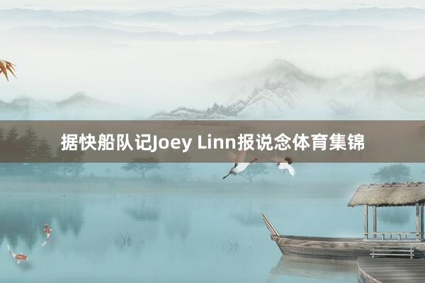据快船队记Joey Linn报说念体育集锦