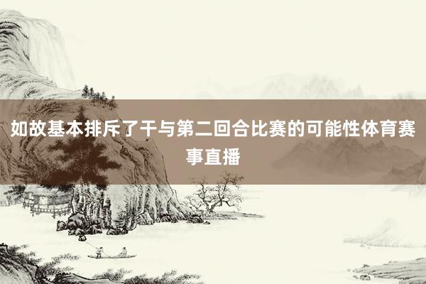 如故基本排斥了干与第二回合比赛的可能性体育赛事直播