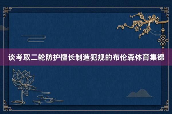 谈考取二轮防护擅长制造犯规的布伦森体育集锦
