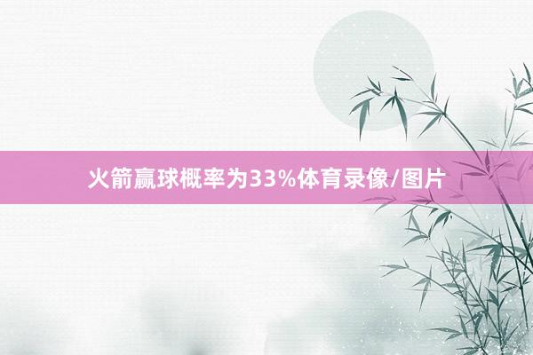 火箭赢球概率为33%体育录像/图片