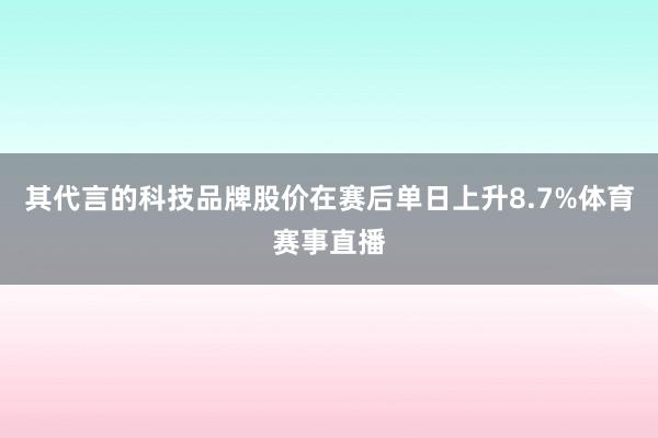 其代言的科技品牌股价在赛后单日上升8.7%体育赛事直播