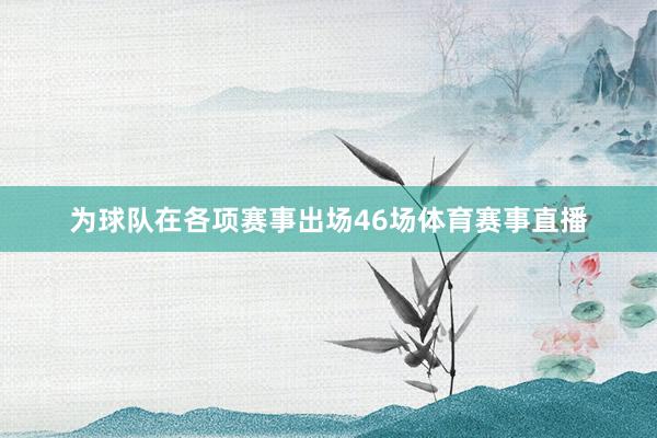 为球队在各项赛事出场46场体育赛事直播