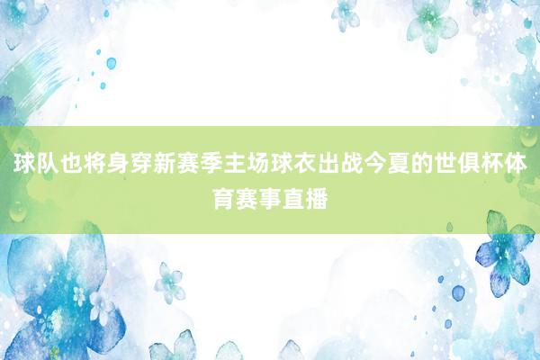 球队也将身穿新赛季主场球衣出战今夏的世俱杯体育赛事直播