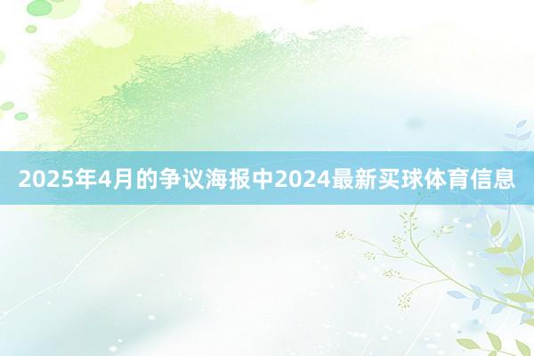 2025年4月的争议海报中2024最新买球体育信息