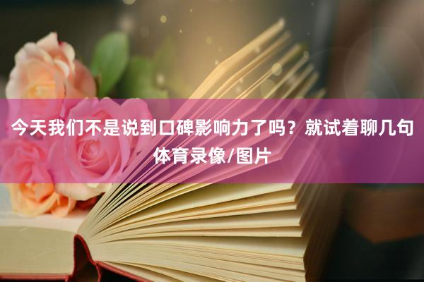 今天我们不是说到口碑影响力了吗？就试着聊几句体育录像/图片