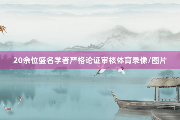 20余位盛名学者严格论证审核体育录像/图片