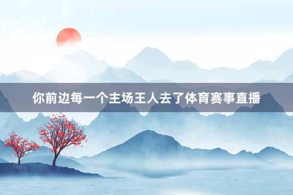你前边每一个主场王人去了体育赛事直播