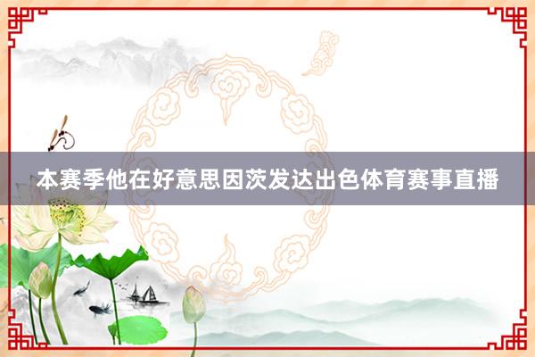 本赛季他在好意思因茨发达出色体育赛事直播