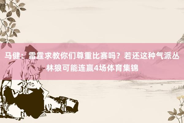 马健：雷霆求教你们尊重比赛吗？若还这种气派丛林狼可能连赢4场体育集锦