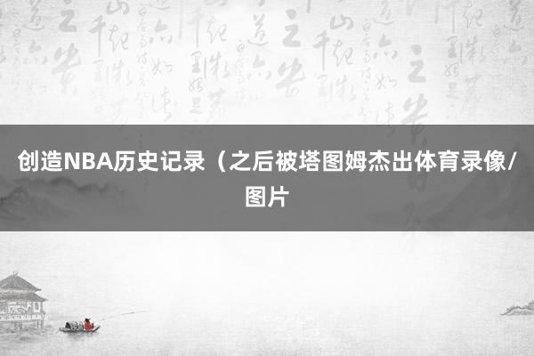 创造NBA历史记录（之后被塔图姆杰出体育录像/图片