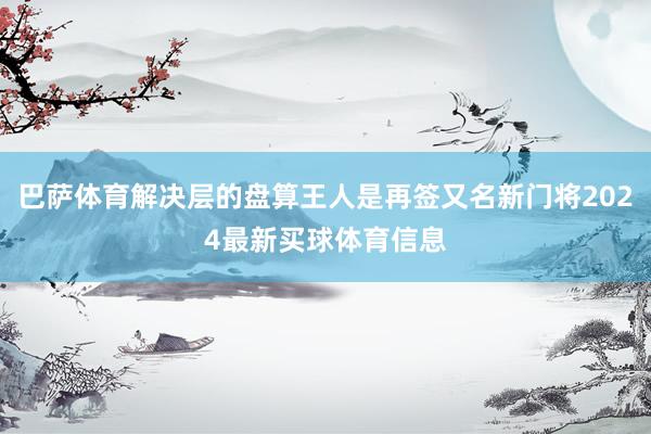 巴萨体育解决层的盘算王人是再签又名新门将2024最新买球体育信息