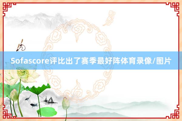 Sofascore评比出了赛季最好阵体育录像/图片
