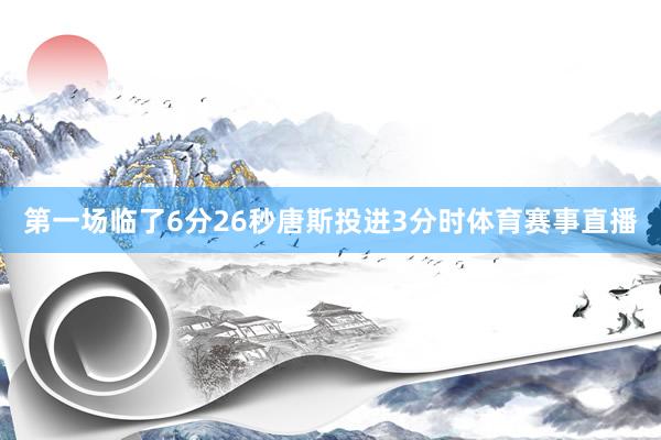 第一场临了6分26秒唐斯投进3分时体育赛事直播