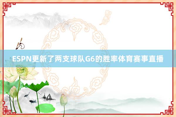 ESPN更新了两支球队G6的胜率体育赛事直播
