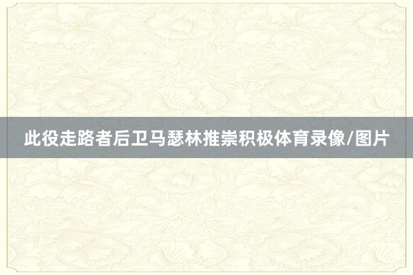 此役走路者后卫马瑟林推崇积极体育录像/图片