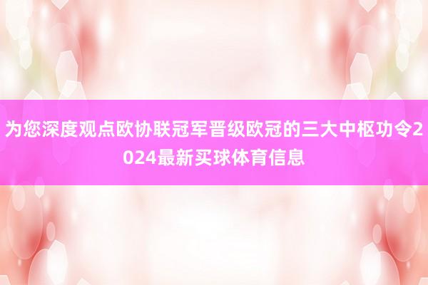 为您深度观点欧协联冠军晋级欧冠的三大中枢功令2024最新买球体育信息