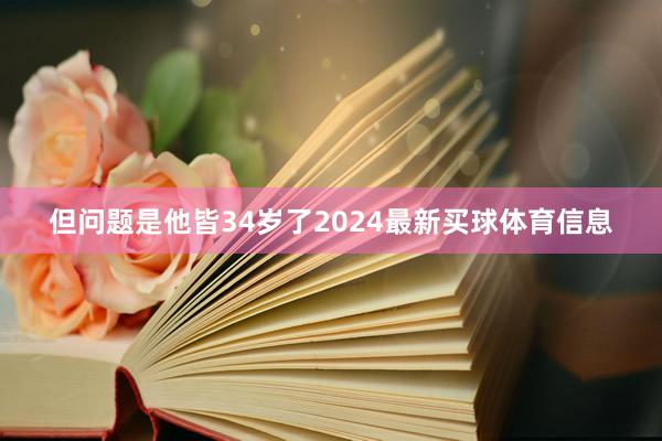 但问题是他皆34岁了2024最新买球体育信息