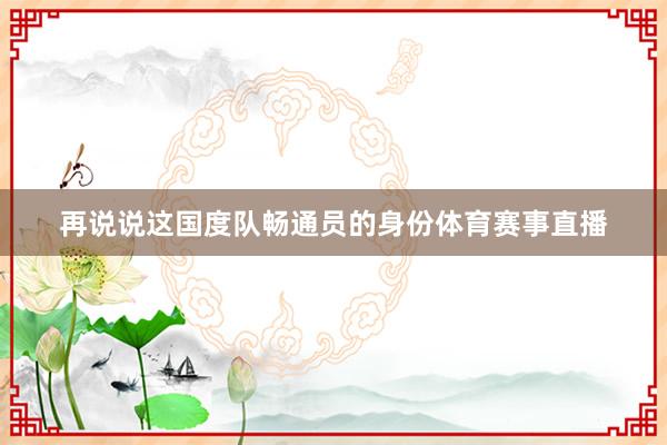 再说说这国度队畅通员的身份体育赛事直播