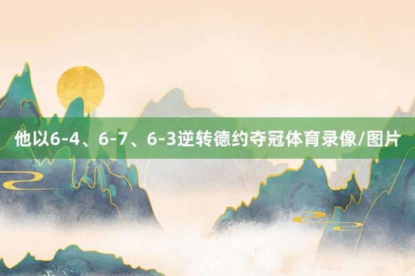 他以6-4、6-7、6-3逆转德约夺冠体育录像/图片