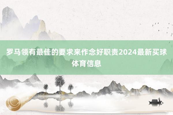 罗马领有最佳的要求来作念好职责2024最新买球体育信息