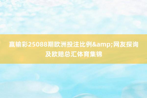 赢输彩25088期欧洲投注比例&网友探询及欧赔总汇体育集锦