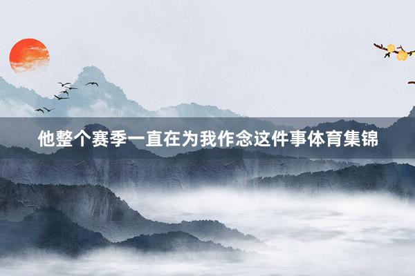 他整个赛季一直在为我作念这件事体育集锦