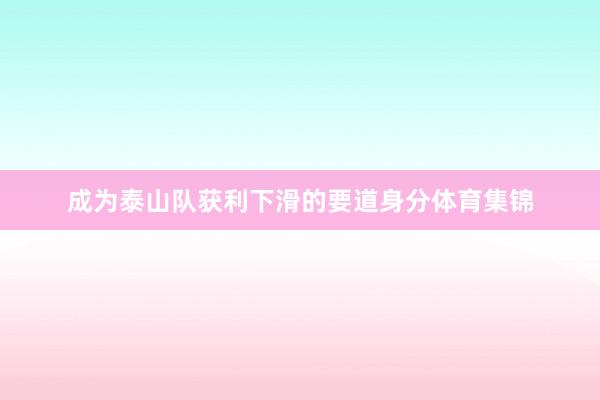 成为泰山队获利下滑的要道身分体育集锦