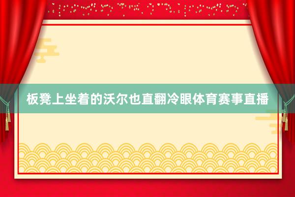 板凳上坐着的沃尔也直翻冷眼体育赛事直播