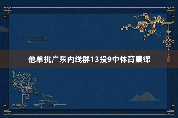 他单挑广东内线群13投9中体育集锦