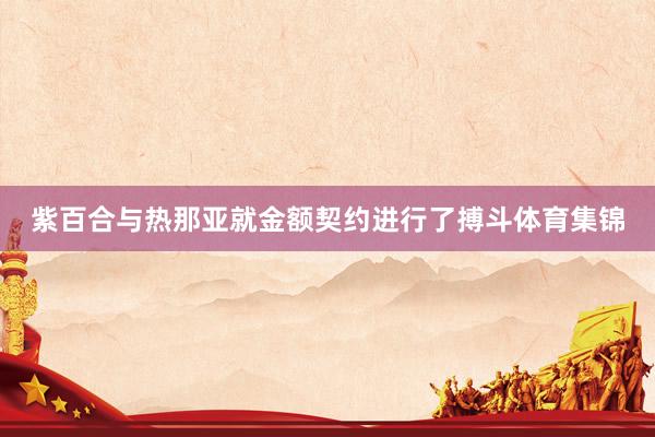 紫百合与热那亚就金额契约进行了搏斗体育集锦