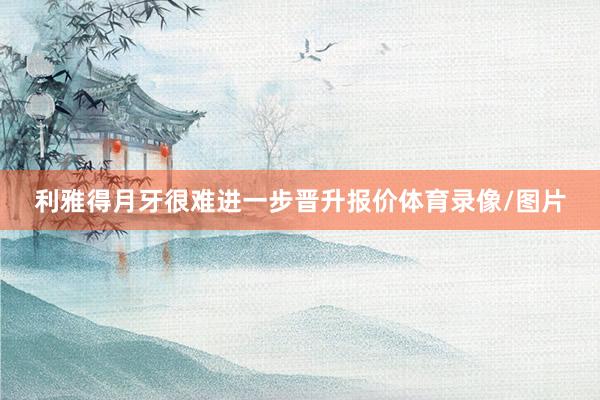 利雅得月牙很难进一步晋升报价体育录像/图片